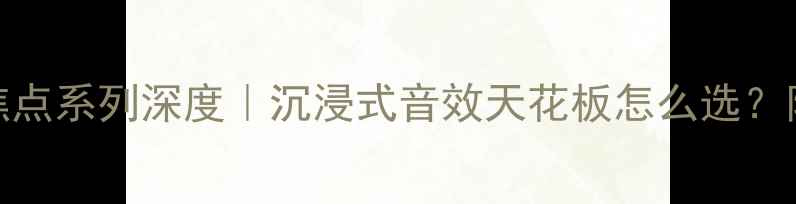 图片 🎵丹拿音箱焦点系列深度｜沉浸式音效天花板怎么选？附实测对比！