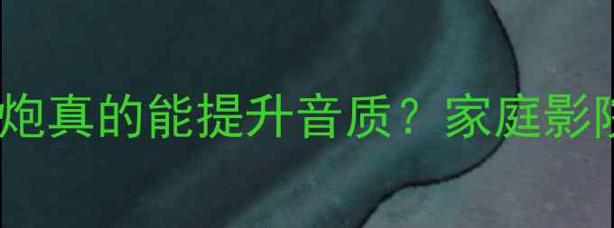 图片 🎵二分频音响配低音炮真的能提升音质？家庭影院听歌全攻略来了！1