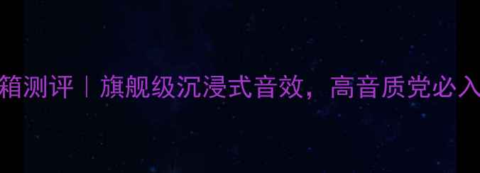 图片 🎵亚特兰大6200音箱测评｜旗舰级沉浸式音效，高音质党必入！附使用场景攻略