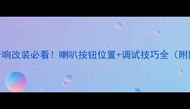 图片 🎵伊兰特音响改装必看！喇叭按钮位置+调试技巧全（附图解教程）