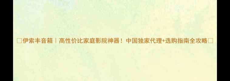 图片 🎵伊索丰音箱｜高性价比家庭影院神器！中国独家代理+选购指南全攻略✨