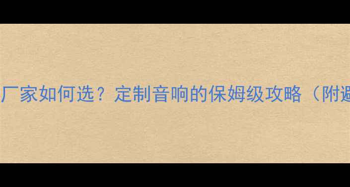 图片 🎵传统音响厂家如何选？定制音响的保姆级攻略（附避坑指南）1