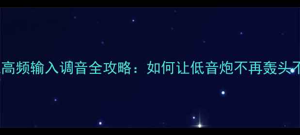 图片 🎵低音炮高频输入调音全攻略：如何让低音炮不再轰头不悦耳？1