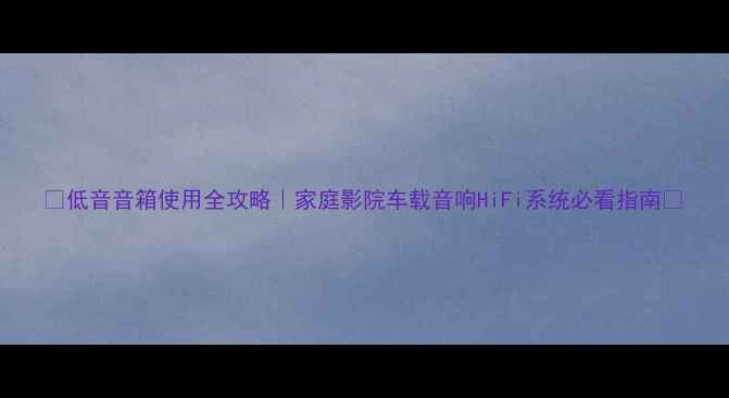 图片 🎵低音音箱使用全攻略｜家庭影院车载音响HiFi系统必看指南✨