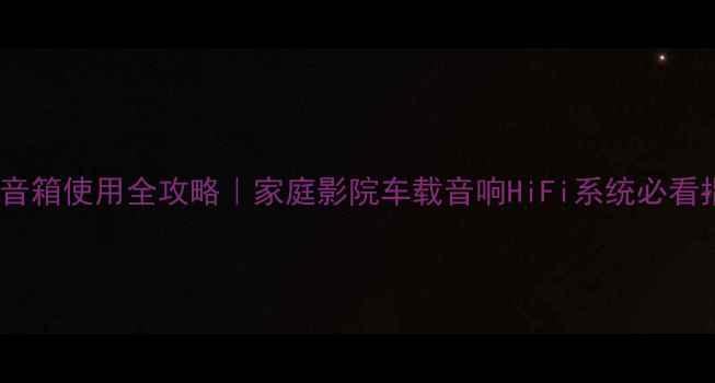 图片 🎵低音音箱使用全攻略｜家庭影院车载音响HiFi系统必看指南✨1