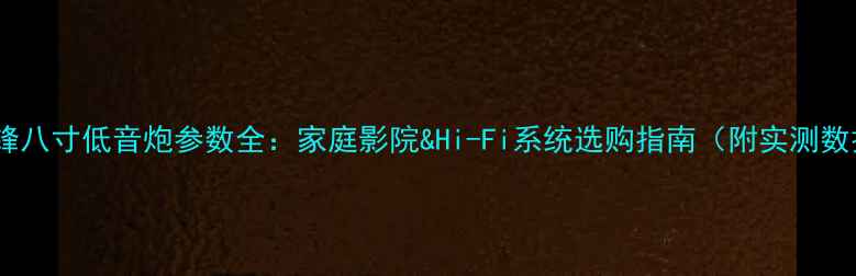 图片 🎵先锋八寸低音炮参数全：家庭影院&Hi-Fi系统选购指南（附实测数据）2