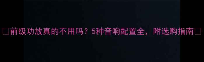 图片 🎵前级功放真的不用吗？5种音响配置全，附选购指南🔧