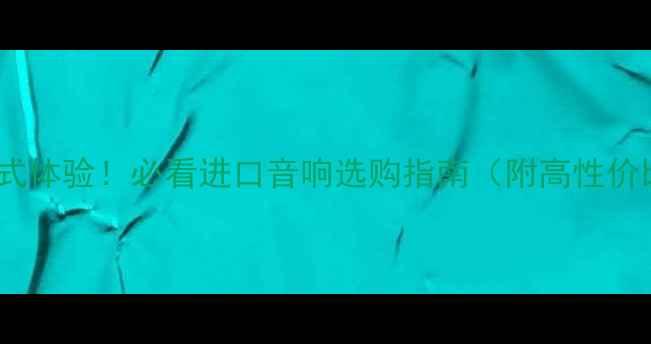 图片 🎵剧院级沉浸式体验！必看进口音响选购指南（附高性价比推荐清单）1