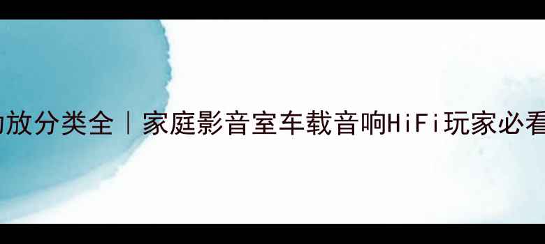 图片 🎵力宝声功放分类全｜家庭影音室车载音响HiFi玩家必看选购指南2