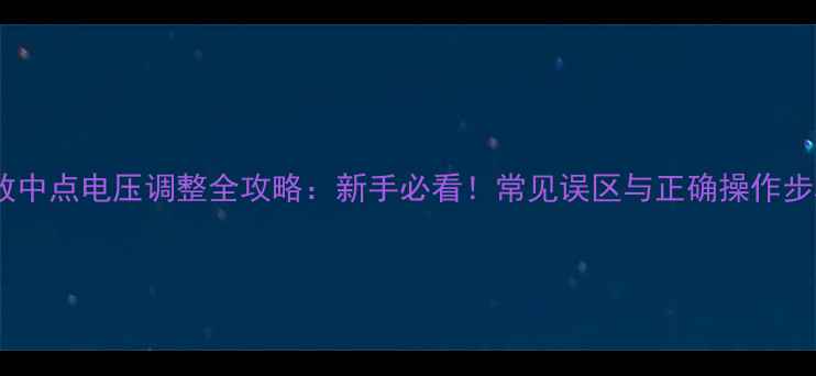 图片 🎵功放中点电压调整全攻略：新手必看！常见误区与正确操作步骤🎧1