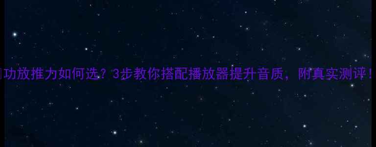 图片 🎵功放推力如何选？3步教你搭配播放器提升音质，附真实测评！1