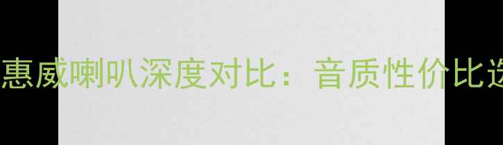 图片 🎵劲浪喇叭vs惠威喇叭深度对比：音质性价比选购指南全🔥2