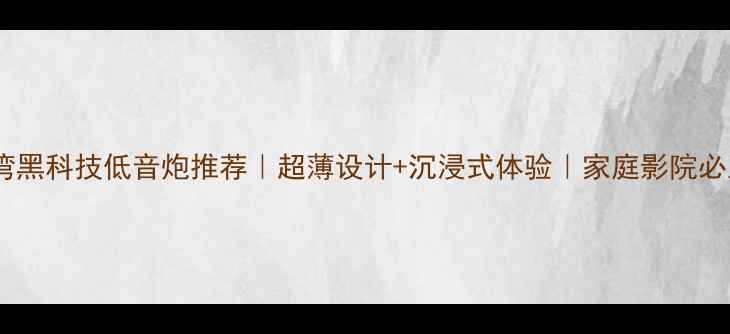 图片 🎵台湾黑科技低音炮推荐｜超薄设计+沉浸式体验｜家庭影院必入款1