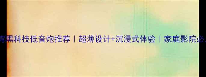图片 🎵台湾黑科技低音炮推荐｜超薄设计+沉浸式体验｜家庭影院必入款2