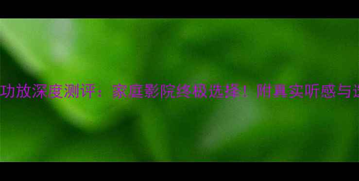 图片 🎵哈曼990功放深度测评：家庭影院终极选择！附真实听感与选购指南🎉