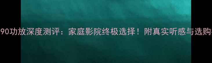 图片 🎵哈曼990功放深度测评：家庭影院终极选择！附真实听感与选购指南🎉1
