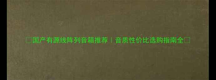 图片 🎵国产有源线阵列音箱推荐｜音质性价比选购指南全💡