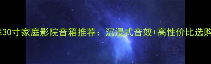 图片 🎵大功率30寸家庭影院音箱推荐：沉浸式音效+高性价比选购指南🎵1