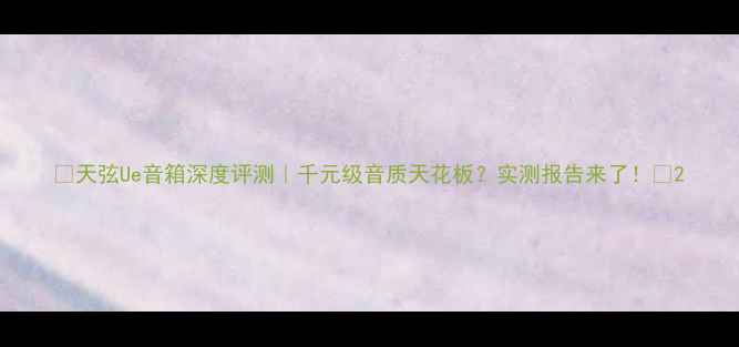 图片 🎵天弦Ue音箱深度评测｜千元级音质天花板？实测报告来了！🔥2