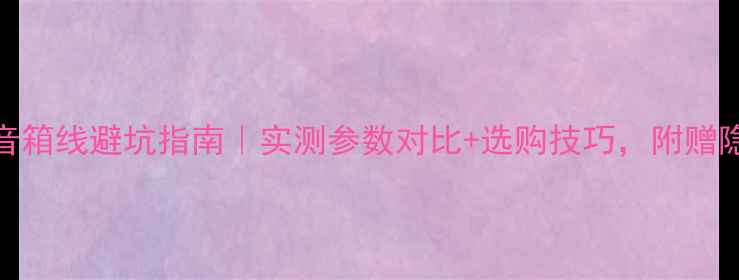 图片 🎵天朗同轴音箱线避坑指南｜实测参数对比+选购技巧，附赠隐藏福利！🎵