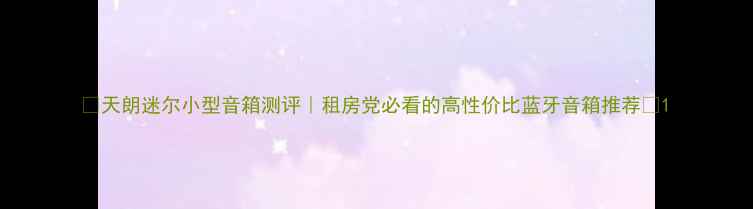 图片 🎵天朗迷尔小型音箱测评｜租房党必看的高性价比蓝牙音箱推荐📢1