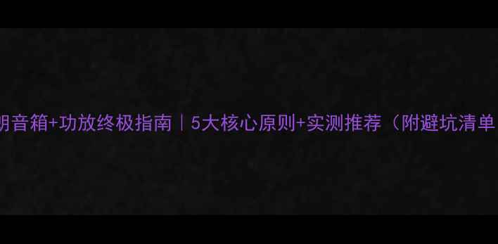 图片 🎵天朗音箱+功放终极指南｜5大核心原则+实测推荐（附避坑清单）⚡2