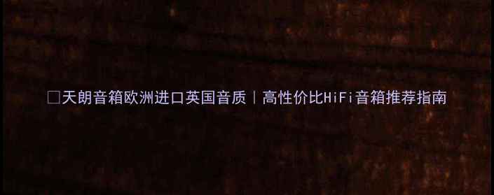 图片 🎵天朗音箱欧洲进口英国音质｜高性价比HiFi音箱推荐指南
