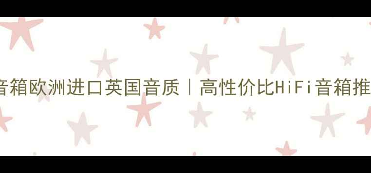 图片 🎵天朗音箱欧洲进口英国音质｜高性价比HiFi音箱推荐指南1