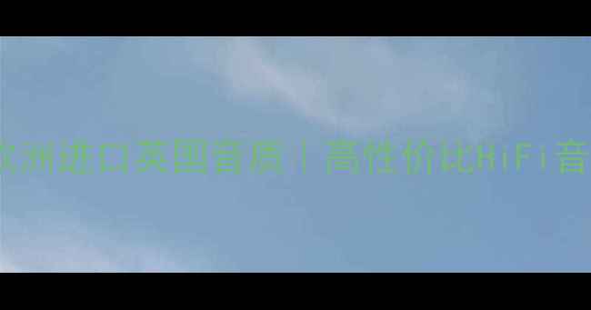 图片 🎵天朗音箱欧洲进口英国音质｜高性价比HiFi音箱推荐指南2