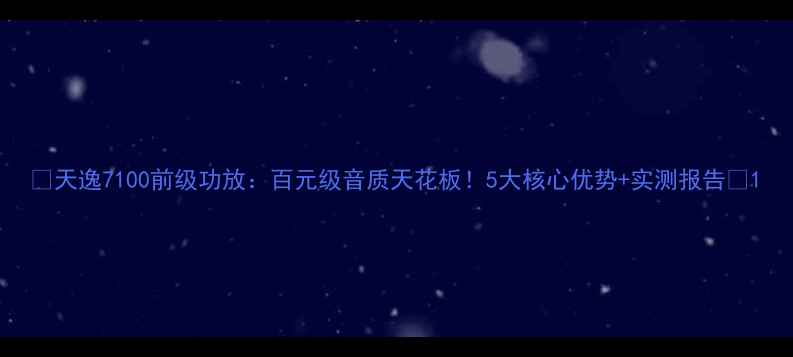 图片 🎵天逸7100前级功放：百元级音质天花板！5大核心优势+实测报告🔥1