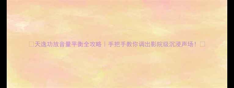 图片 🎵天逸功放音量平衡全攻略｜手把手教你调出影院级沉浸声场！🎶