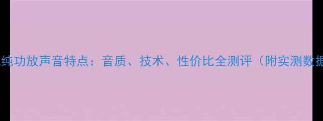 图片 🎵天龙纯功放声音特点：音质、技术、性价比全测评（附实测数据）🎧1