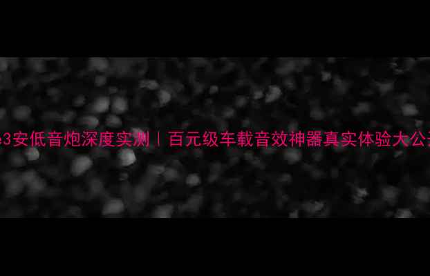 图片 🎵奇瑞e3安低音炮深度实测｜百元级车载音效神器真实体验大公开🚗🔊1