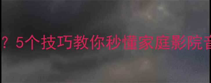 图片 🎵如何辨别音响好坏？5个技巧教你秒懂家庭影院音响和HiFi音响区别2