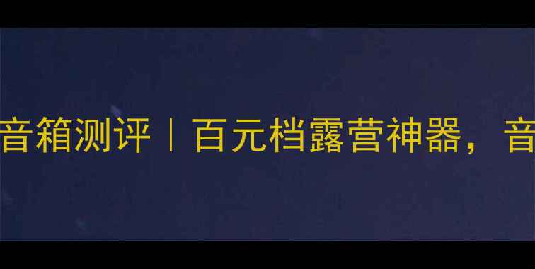 图片 🎵威沙通B200户外蓝牙音箱测评｜百元档露营神器，音质和续航到底如何？🎵