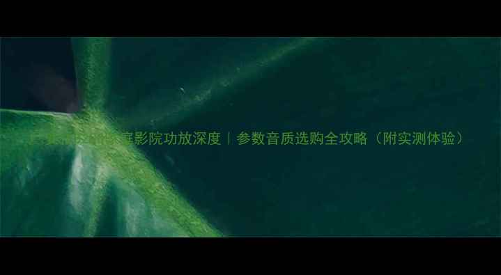 图片 🎵安桥8250家庭影院功放深度｜参数音质选购全攻略（附实测体验）