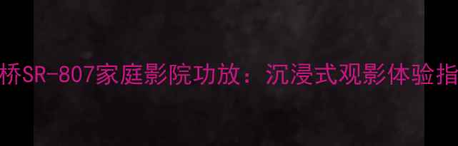 图片 🎵安桥SR-807家庭影院功放：沉浸式观影体验指南🎬