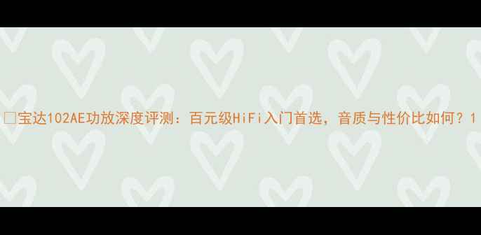 图片 🎵宝达102AE功放深度评测：百元级HiFi入门首选，音质与性价比如何？1