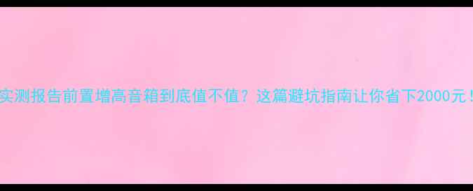 图片 🎵实测报告前置增高音箱到底值不值？这篇避坑指南让你省下2000元！2
