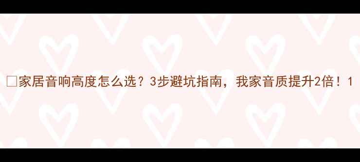 图片 🎵家居音响高度怎么选？3步避坑指南，我家音质提升2倍！1