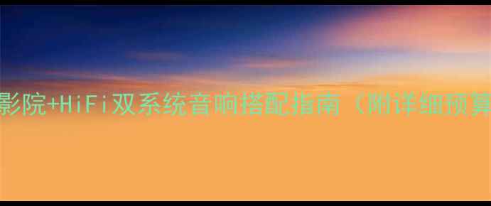 图片 🎵家庭影院+HiFi双系统音响搭配指南（附详细预算清单）