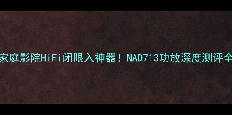 图片 🎵家庭影院HiFi闭眼入神器！NAD713功放深度测评全🎶