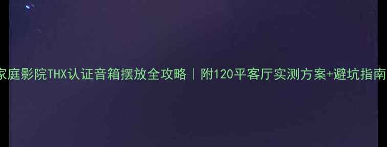 图片 🎵家庭影院THX认证音箱摆放全攻略｜附120平客厅实测方案+避坑指南✅1