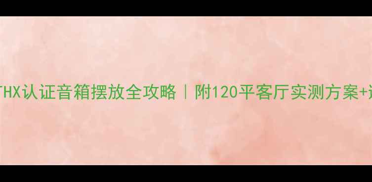 图片 🎵家庭影院THX认证音箱摆放全攻略｜附120平客厅实测方案+避坑指南✅2