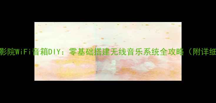 图片 🎵家庭影院WiFi音箱DIY：零基础搭建无线音乐系统全攻略（附详细图解）