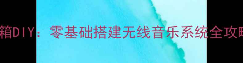 图片 🎵家庭影院WiFi音箱DIY：零基础搭建无线音乐系统全攻略（附详细图解）1