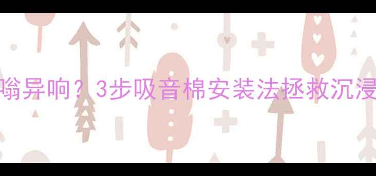 图片 🎵家庭影院低音炮嗡嗡异响？3步吸音棉安装法拯救沉浸感｜附材质对比测评