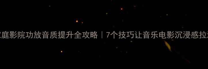 图片 🎵家庭影院功放音质提升全攻略｜7个技巧让音乐电影沉浸感拉满✨