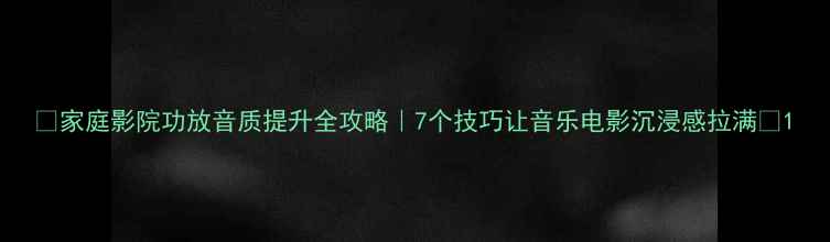 图片 🎵家庭影院功放音质提升全攻略｜7个技巧让音乐电影沉浸感拉满✨1