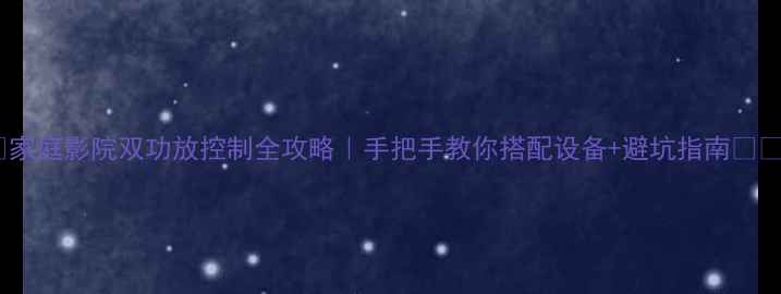 图片 🎵家庭影院双功放控制全攻略｜手把手教你搭配设备+避坑指南🔊🎵1